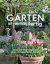 Ein Garten ist niemals fertig: Ideen und Erfahrungen aus einem immerblühenden Garten