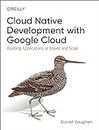 Cloud Native Development with Google Cloud: Building Applications at Speed and Scale