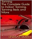 Tanning: The Complete Guide to Indoor Tanning, Tanning Beds and More (English Edition)