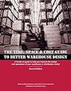 Time, Space & Cost Guide to Better Warehouse Design: A hands-on guide to help you improve the design and operations of your warehouse or distribution center