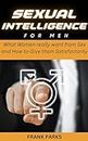 Sexual Intelligence For Men: What Women really want from Sex and How to Give them Satisfactorily (Revitalizing Men's Sexual Health Book 7)