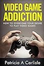 Video Game Addition: How to Overcome your Desire to Play Video Games (Video Game addiction, video game, game, video, addiction, recovery, books, treatment, video game systems, video game chair)