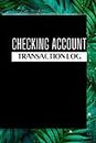 CHECKING ACCOUNT TRANSACTION LOG: Personal Checking Account Balance Register Check & Debit Card Logbook Record & Tracker Log Book Management Finance Budget Expenses Cash Book For Book Keeping