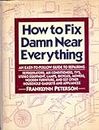 How to Fix Damn Near Everything: An Easy-to-follow Guide to Repairing Refrigerators, Air Conditioners, Tv's, Stereo Equipment, Lamps, Bicycles, Mowers, Wooden Furniture, and 237 Other Household Gadgets and Appliances