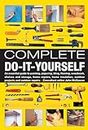 Complete Do-it-yourself: An Essential Guide to Painting, Papering, Tiling, Flooring, Woodwork, Shelves and Storage, Home Repairs, Home Insulation, Outdoor Projects and Outdoor Repairs