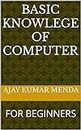BASIC KNOWLEGE OF COMPUTER : FOR BEGINNERS (BASIC KNOWLEDGE OF COMPUTER Book 1)