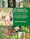 The Monarch Butterflies Garden: The Ultimate Guide to Attracting, Raising, Feeding, Sustaining Monarch and Saving Our Most-Loved Butterfly Butterflies in Your Garden