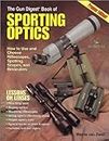 The Gun Digest Book of Sporting Optics: How to Use and Choose Riflescopes, Spotting Scopes, and Binoculars