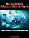 Initiation aux réseaux informatiques: Le fonctionnement d'Internet expliqué simplement (French Edition)