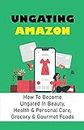 Ungating Amazon: How To Become Ungated In Beauty, Health & Personal Care, Grocery & Gourmet Foods: Amazon Fba Business