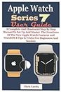 APPLE WATCH SERIES 7 USER GUIDE: A Complete And Illustrated Step By Step Manual To Set Up And Master The Functions Of The New Apple Watch Features and WatchOS 8 Tips & Tricks For Beginners And Seniors