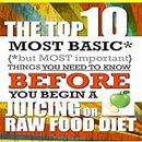 Juicing - The Top 10 Most Basic (but Most Important) Things You Need To Know BEFORE You Begin A Juicing or Raw Food Diet