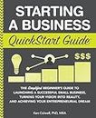Starting a Business QuickStart Guide: The Simplified Beginner’s Guide to Launching a Successful Small Business, Turning Your Vision into Reality, and ... (Starting a Business - QuickStart Guides)