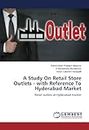 A Study On Retail Store Outlets - with Reference To Hyderabad Market: Retail outlets at Hyderabad market