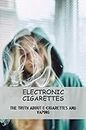 Electronic Cigarettes: The Truth About E-Cigarettes And Vaping