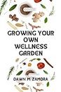 GROWING YOUR OWN WELLNESS GARDEN : A well detailed handbook on how to plant your herbs at home