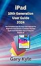 iPad 10th Generation User Guide 2024: The Complete Step By Step User Manual For Beginners And Seniors To Master The New Apple 10.9 iPad With Tips & Tricks For iPadOS 16