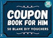 Blank Coupon Book for Him: 50 Fillable Blank DIY Vouchers for Boyfriend, Husband, or Couples. Fill In Book IOU Tokens for Boyfriend Birthday Gift or, Dad, Brother, Friend, Partner or Lovers. ... Valentines Day, Birthday, Anniversary: The Perfect Gift