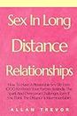Sex In Long Distance Relationships: How To Have A Pleasurable Sex Life Even 1000 Km From Your Partner, Rekindle The Spark And Overcome Challenges, Even If You Think The Distance Is Insurmountable!