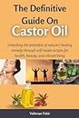 The Definitive Guide On Castor Oil : Unlocking the potential of nature's healing remedy through self-made recipes for health, beauty, and vibrant living