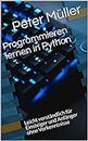 Programmieren lernen in Python: Leicht verständlich für Einsteiger und Anfänger ohne Vorkenntnisse (German Edition)