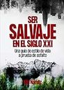 Ser salvaje en el siglo XXI: Una guía de estilo de vida a prueba de asfalto (Spanish Edition)