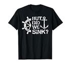 But Did We Sink - Sailboat Sail Boating Captain Sailing T-Shirt