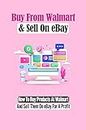 Buy From Walmart & Sell On eBay: How To Buy Products At Walmart And Sell Them On eBay For A Profit: Set Up A Walmart To Ebay Dropshipping Business (English Edition)