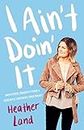 I Ain't Doin' It: Unfiltered Thoughts From a Sarcastic Southern Sweetheart (English Edition)
