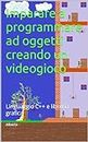 Imparare a programmare ad oggetti creando un videogioco: Linguaggio C++ e libreria grafica (Imparare a programmare creando videogiochi Vol. 3) (Italian Edition)