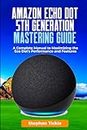 Amazon Echo Dot 5th Generation Mastering Guide: A Complete Manual to Maximizing the Eco Dot's Performance and Features