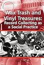 Wax Trash and Vinyl Treasures: Record Collecting as a Social Practice (ISSN)