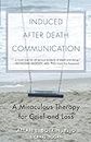 Induced After Death Communication: A Miraculous Therapy for Grief and Loss
