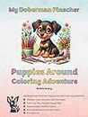 My Doberman Pinscher - Puppies Around Coloring Adventure: Energetic Paws and Noble Hearts: A Doberman Puppy's Daily Adventures