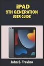 IPAD 9TH GENERATION USER GUIDE: A Complete Step By Step User Manual To Help Beginners And Seniors Get Started With The New Apple iPad 9th Generation 10.2”, With iPadOS 15 Tips & Tricks