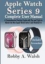 APPLE WATCH SERIES 9 Complete User Manual: A Comprehensive Practical Guide with Tips and Tricks to Master the New Apple Watch Series 9 and WatchOS 10 (Apple Watches Manual)