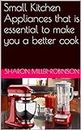 Small Kitchen Appliances that is essential to make you a better cook