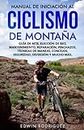 Manual de Iniciación al Ciclismo de Montaña: Guía de Mtb, Elección de Bici, Mantenimiento, Reparación, Pinchazos, Técnicas de Manejo, Concejos, Seguridad, Diversión y Mucho Más