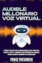 Audible Millonario Voz Virtual: Cómo Hacer un Audiolibro con Virtual Voice, ACX y Libros Electrónicos Kindle Para Ganar Dinero en Amazon