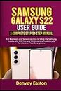 Samsung Galaxy S22 User Guide: A Complete Step-by-Step Manual for Beginners and Seniors on How to Setup the Samsung Galaxy S22, S22 Plus, and S22 Ultra New Features and Functions on Your Smartphone