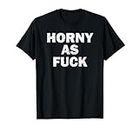 Horny As Fuck Funny Rude Adult Erotic Foreplay BDSM Meme T-Shirt