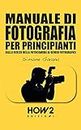 MANUALE DI FOTOGRAFIA PER PRINCIPIANTI: Dalla Scelta della Fotocamera ai Generi Fotografici (HOW2 Edizioni Vol. 118) (Italian Edition)