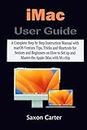 iMac User Guide: A Complete Step by Step Instruction Manual with macOS Ventura Tips, Tricks and Shortcuts for Seniors and Beginners on How to Set up and Master the Apple iMac with M1 chip