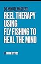 Reel Therapy: Using Fly Fishing to Heal the Mind (60 Minute Mastery - Fishing Book 5)