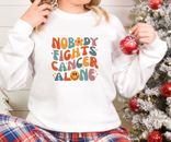 Nobody Fights Cancer Alone Sweatshirt and Hoodie, Cancer Support Awareness Shirt