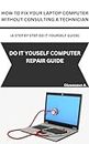 HOW TO FIX YOUR LAPTOP/COMPUTER WITHOUT CONSULTING A TECHNICIAN (A STEP BY STEP DO IT YOURSELF GUIDE): DO IT YOURSELF COMPUTER REPAIR GUIDE