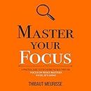 Master Your Focus: A Practical Guide to Stop Chasing the Next Thing and Focus on What Matters Until It’s Done (Mastery Series)