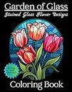 Garden of Glass Stained Glass Flower Designs Coloring Book: Relax, Decompress, Relieve Stress, Coloring Therapy for Ages 10 to Adult