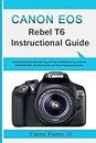 CANON EOS REBEL T6 Instructional Guide: The Simplified Manual with Useful Tips and Tricks to Effectively Set up and Master CANON EOS REBEL with Shortcuts, Tips and Tricks for Beginners and seniors