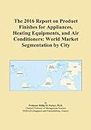 The 2016 Report on Product Finishes for Appliances, Heating Equipments, and Air Conditioners: World Market Segmentation by City
